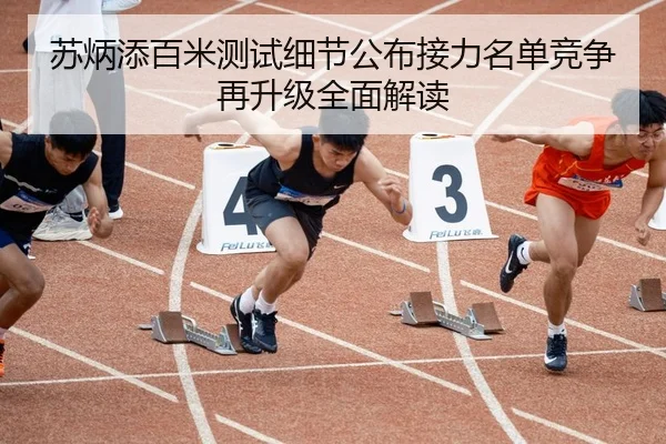 苏炳添百米测试细节公布接力名单竞争再升级全面解读